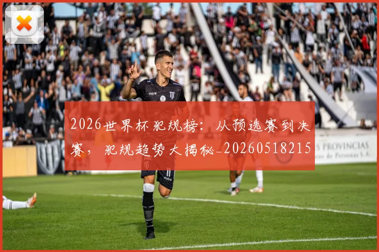 2026世界杯犯规榜：从预选赛到决赛，犯规趋势大揭秘_20260518215333_20260702033602