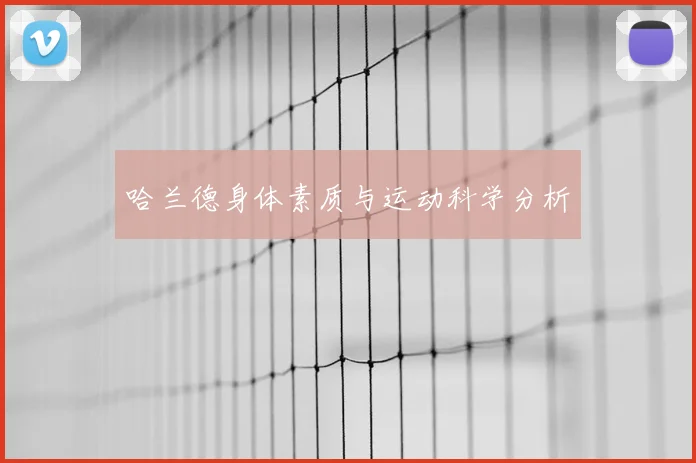 哈兰德身体素质与运动科学分析