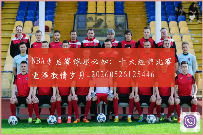 NBA季后赛球迷必知：十大经典比赛重温激情岁月_20260526125446