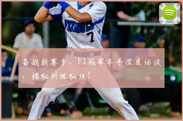 备战新赛季，F1冠军车手深度访谈，揭秘训练秘诀！