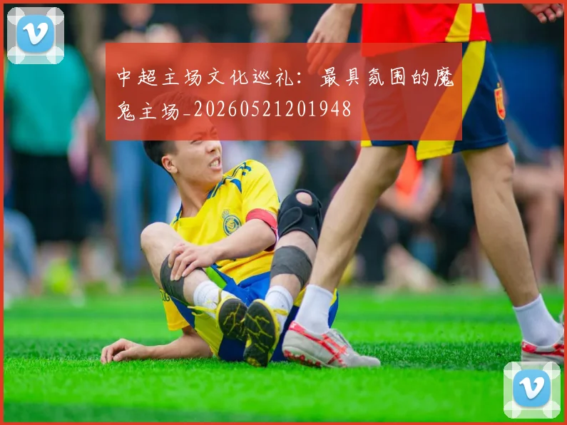 中超主场文化巡礼:最具氛围的魔鬼主场_20260521201948