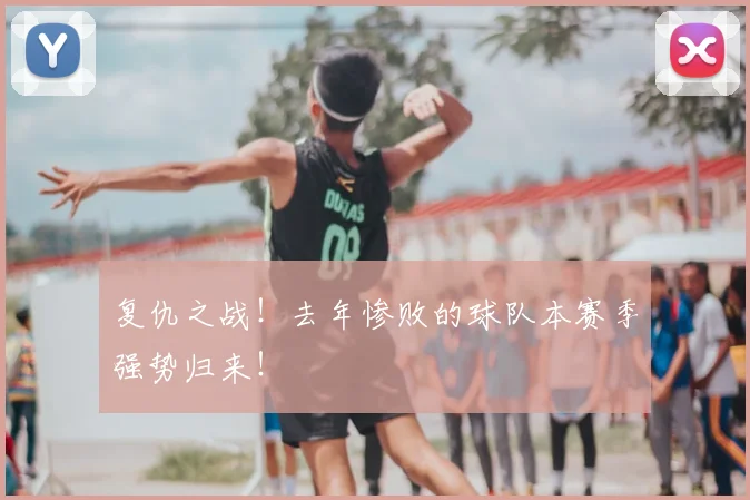 复仇之战！去年惨败的球队本赛季强势归来！