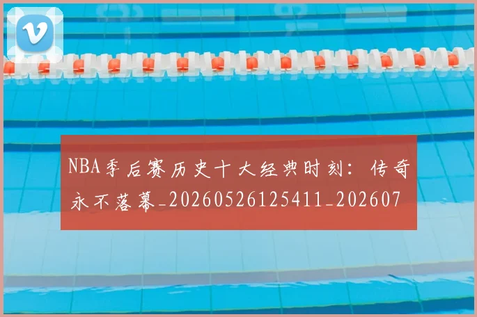 NBA季后赛历史十大经典时刻：传奇永不落幕_20260526125411_20260702164015