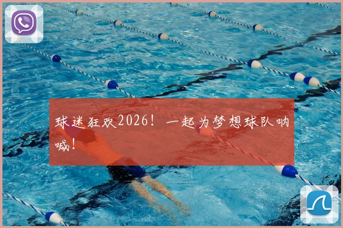 球迷狂欢2026！一起为梦想球队呐喊！