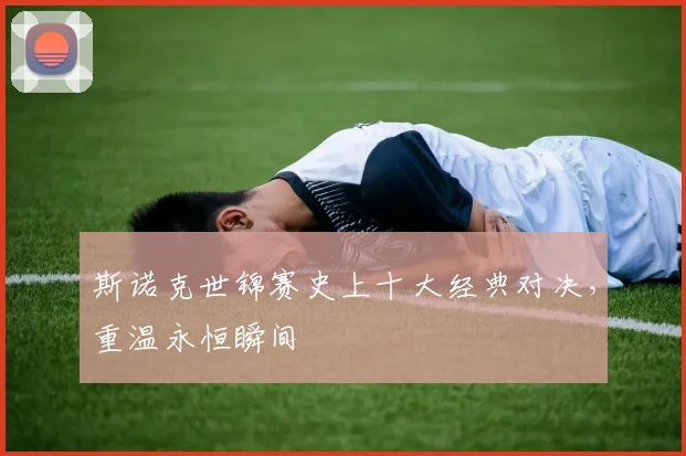 斯诺克世锦赛史上十大经典对决，重温永恒瞬间