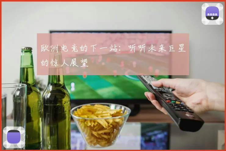 欧洲电竞的下一站：听听未来巨星的惊人展望