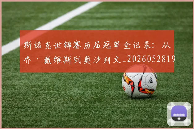 斯诺克世锦赛历届冠军全记录：从乔·戴维斯到奥沙利文_20260528193054