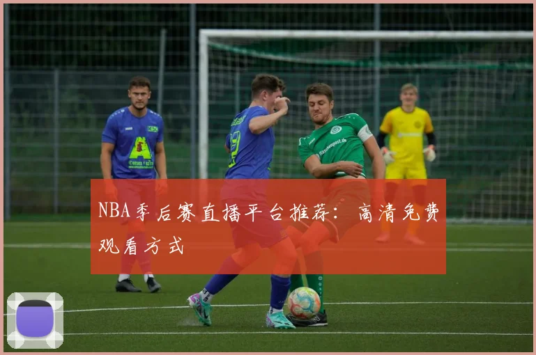 NBA季后赛直播平台推荐:高清免费观看方式