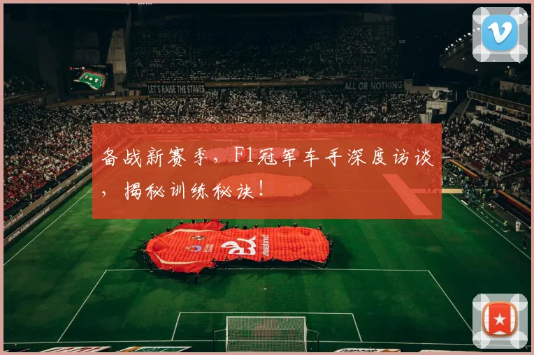 备战新赛季，F1冠军车手深度访谈，揭秘训练秘诀！
