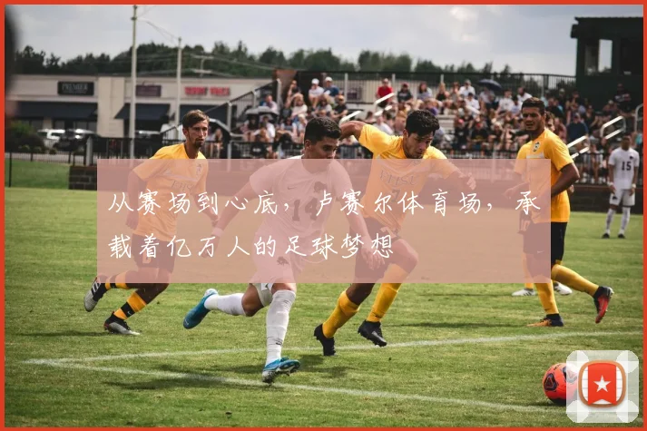 从赛场到心底，卢赛尔体育场，承载着亿万人的足球梦想
