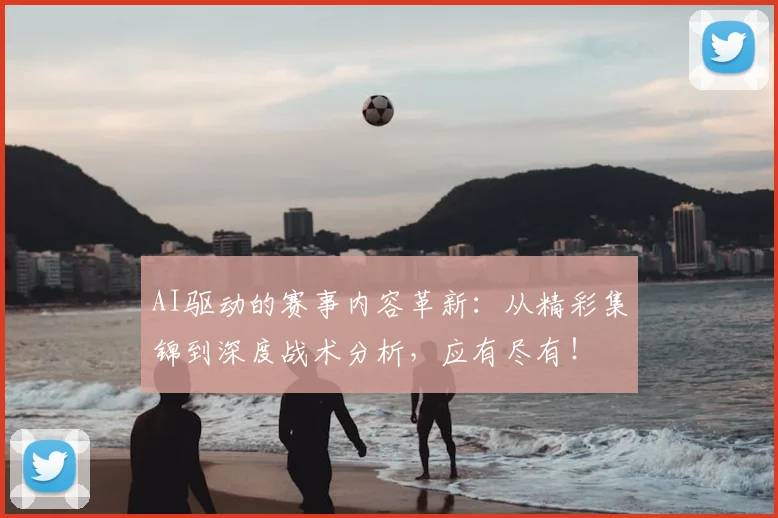 AI驱动的赛事内容革新：从精彩集锦到深度战术分析，应有尽有！
