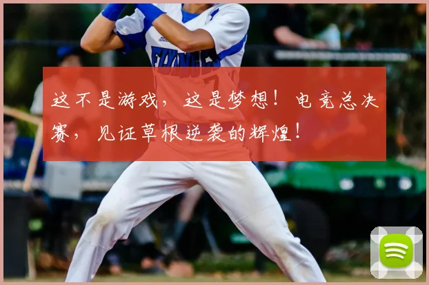这不是游戏，这是梦想！电竞总决赛，见证草根逆袭的辉煌！