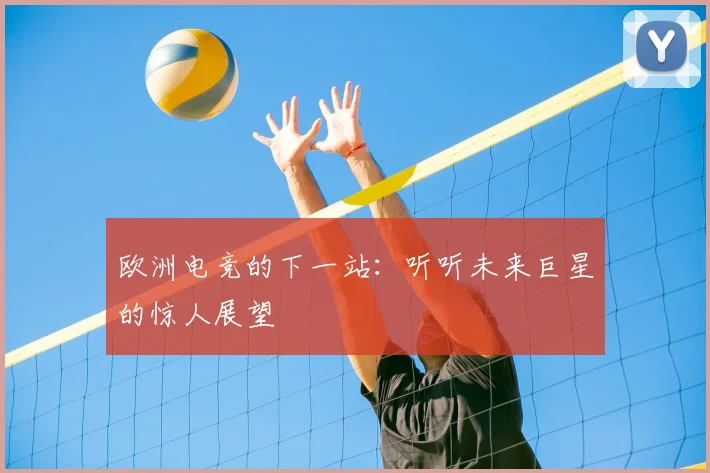 欧洲电竞的下一站：听听未来巨星的惊人展望