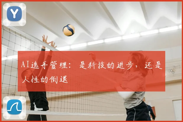 AI选手管理：是科技的进步，还是人性的倒退