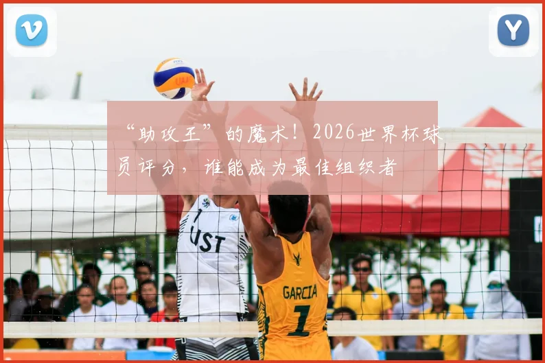 “助攻王”的魔术！2026世界杯球员评分，谁能成为最佳组织者
