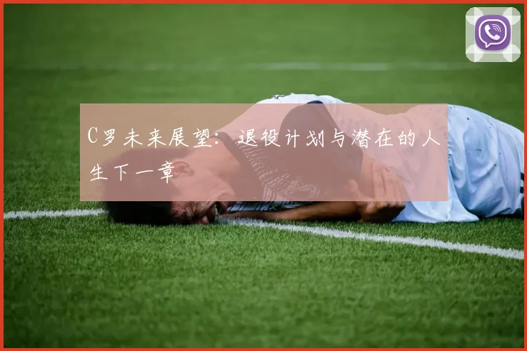 C罗未来展望：退役计划与潜在的人生下一章