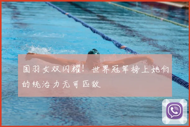 国羽女双闪耀！世界冠军榜上她们的统治力无可匹敌