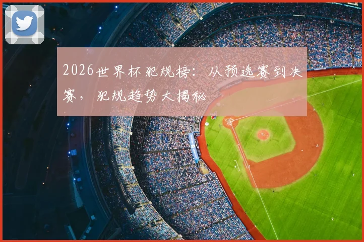 2026世界杯犯规榜：从预选赛到决赛，犯规趋势大揭秘
