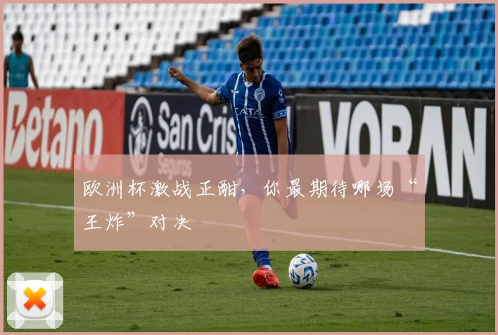 欧洲杯激战正酣，你最期待哪场“王炸”对决