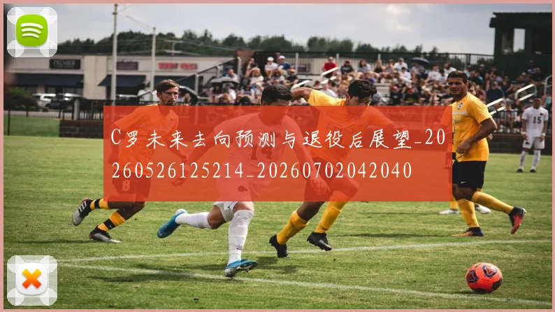 C罗未来去向预测与退役后展望_20260526125214_20260702042040