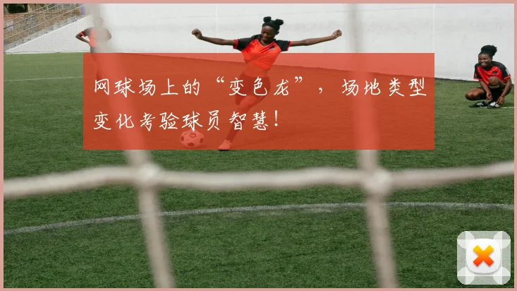 网球场上的“变色龙”，场地类型变化考验球员智慧！