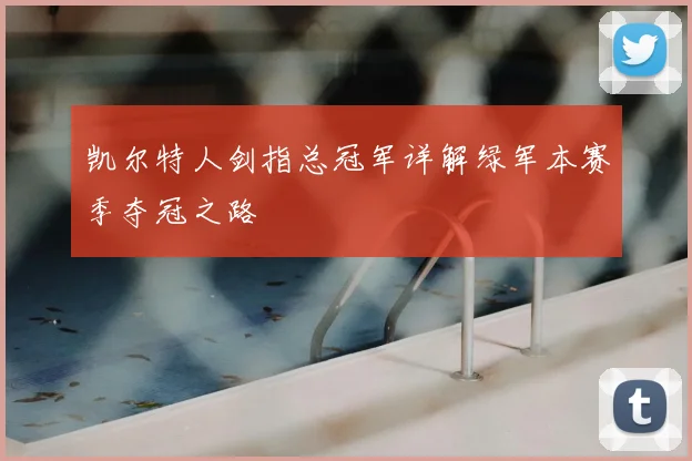 凯尔特人剑指总冠军详解绿军本赛季夺冠之路